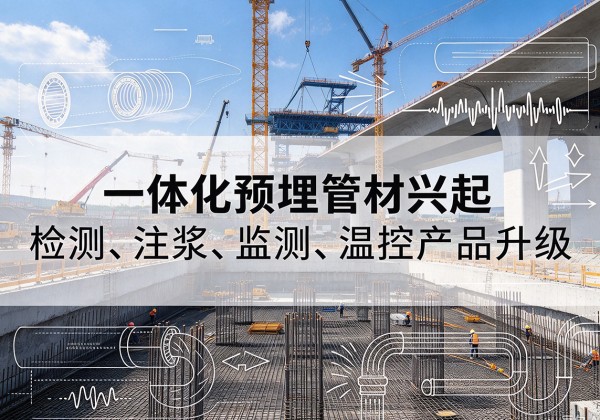 城关一体化管材产品兴起，声测注浆一体管、多功能预埋管应用增多