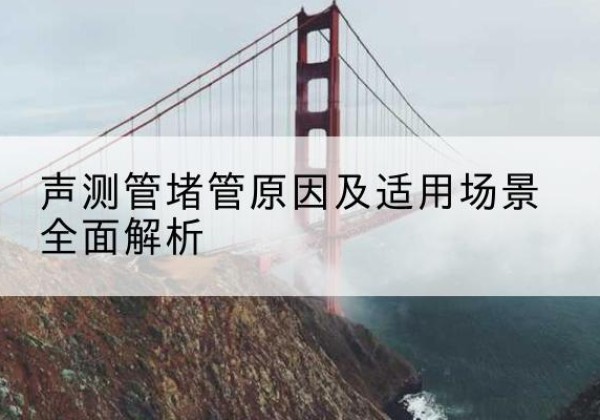城关声测管堵管的主要原因有哪些？-声测管堵管原因及适用场景全面解析